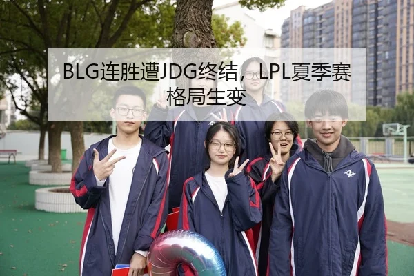 BLG连胜遭JDG终结，LPL夏季赛格局生变