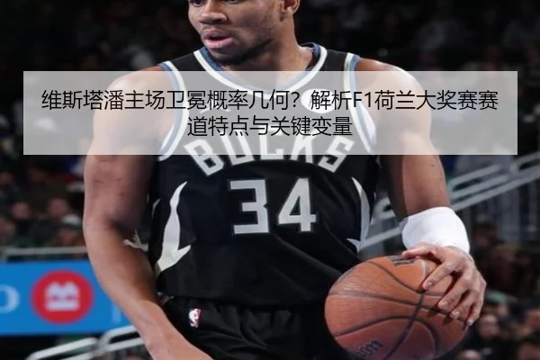 维斯塔潘主场卫冕概率几何？解析F1荷兰大奖赛赛道特点与关键变量