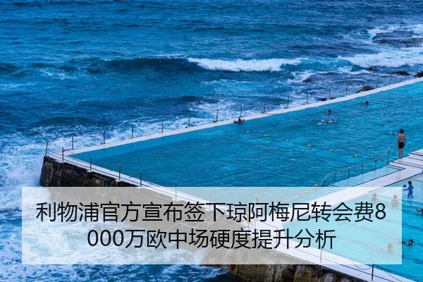 利物浦官方宣布签下琼阿梅尼转会费8000万欧中场硬度提升分析